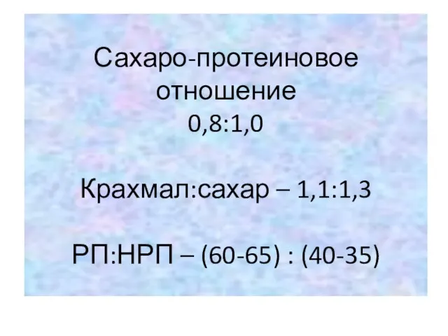 Сахаро-протеиновое отношение 0,8:1,0 Крахмал:сахар – 1,1:1,3 РП:НРП – (60-65) : (40-35)