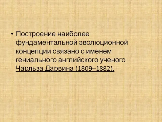 Построение наиболее фундаментальной эволюционной концепции связано с именем гениального английского ученого Чарльза Дарвина (1809–1882).