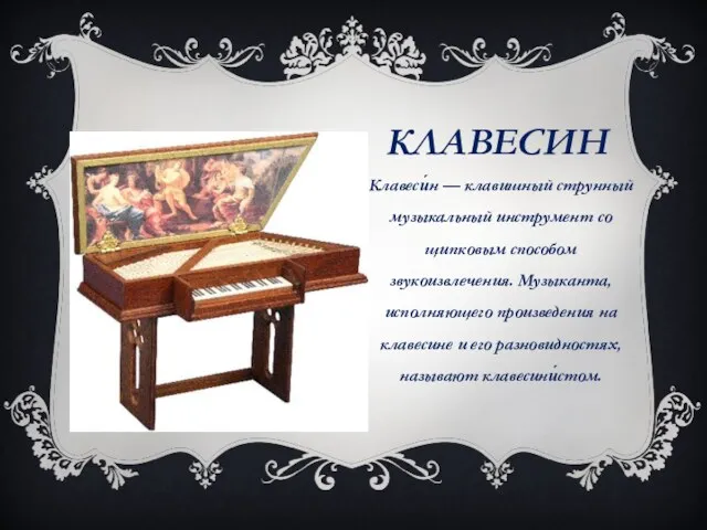 КЛАВЕСИН Клавеси́н — клавишный струнный музыкальный инструмент со щипковым способом