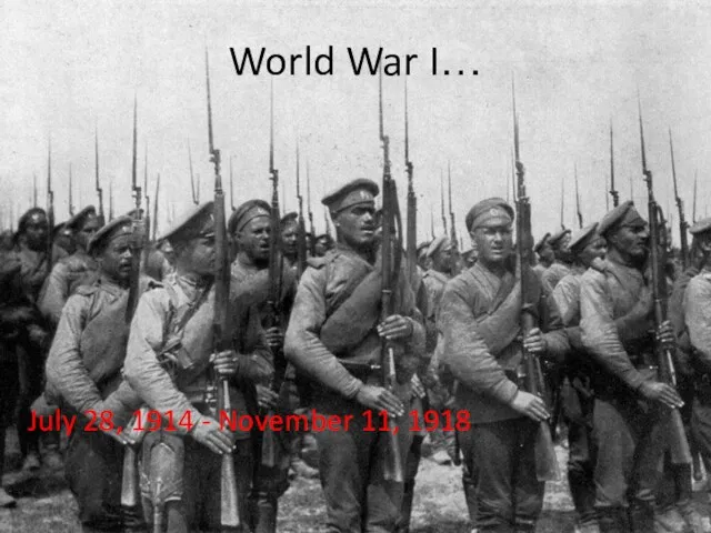World War I… July 28, 1914 - November 11, 1918