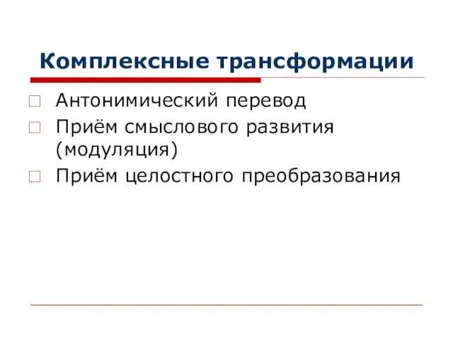 Комплексные трансформации Антонимический перевод Приём смыслового развития (модуляция) Приём целостного преобразования