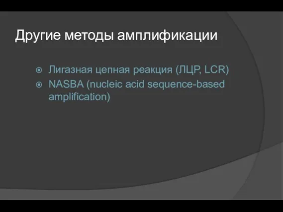 Другие методы амплификации Лигазная цепная реакция (ЛЦР, LCR) NASBA (nucleic acid sequence-based amplification)