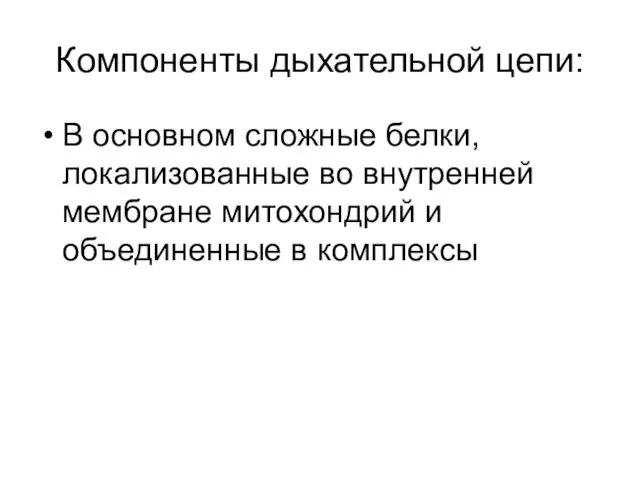 Компоненты дыхательной цепи: В основном сложные белки, локализованные во внутренней мембране митохондрий и объединенные в комплексы