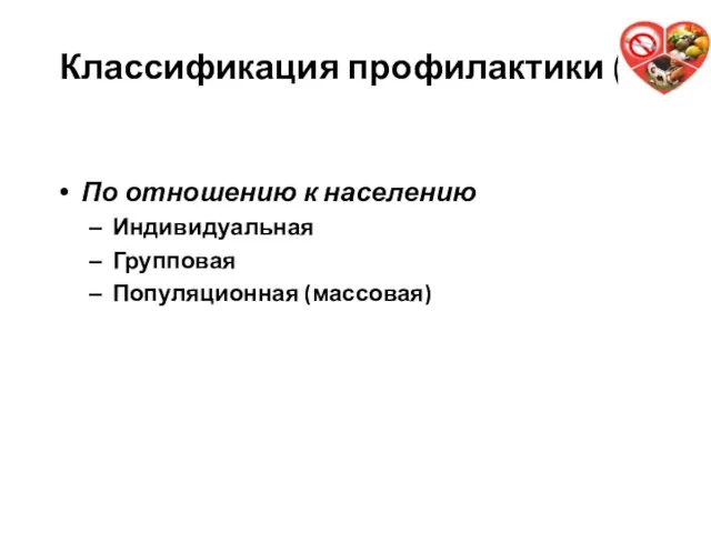 Классификация профилактики (4) По отношению к населению Индивидуальная Групповая Популяционная (массовая)