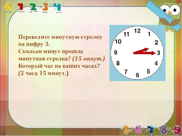 Переведите минутную стрелку на цифру 3. Сколько минут прошла минутная стрелка? (15 минут.)