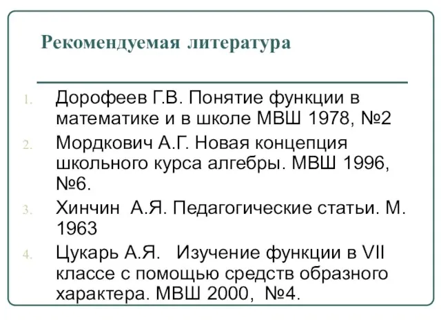 Рекомендуемая литература Дорофеев Г.В. Понятие функции в математике и в школе МВШ 1978,