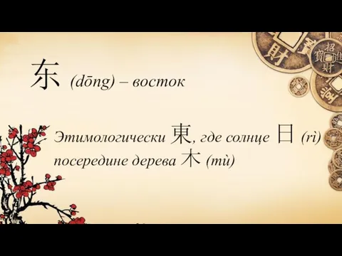 东 (dōng) – восток Этимологически 東, где солнце 日 (rì) посередине дерева 木 (mù)