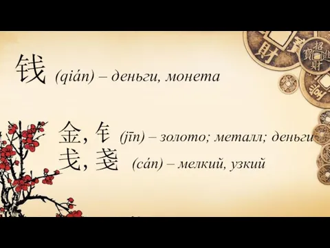 钱 (qián) – деньги, монета 金,钅(jīn) – золото; металл; деньги 戋,戔 (cán) – мелкий, узкий