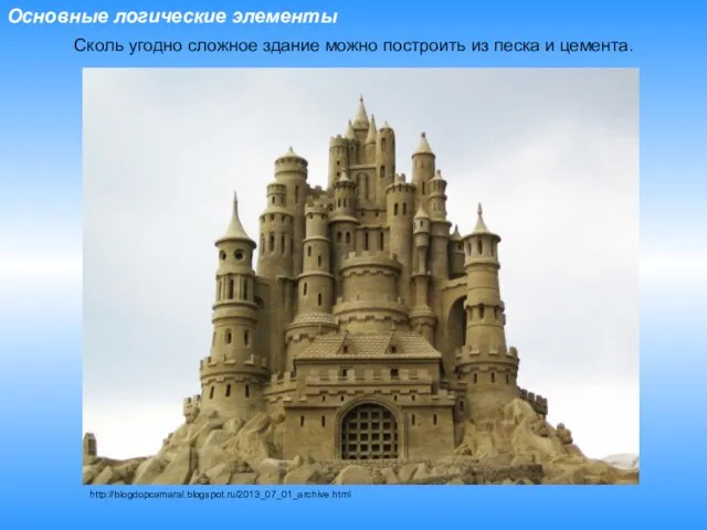 Основные логические элементы Сколь угодно сложное здание можно построить из песка и цемента. http://blogdopcamaral.blogspot.ru/2013_07_01_archive.html