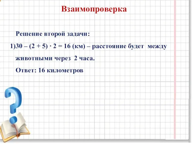 Взаимопроверка Решение второй задачи: 30 – (2 + 5) ∙ 2 = 16