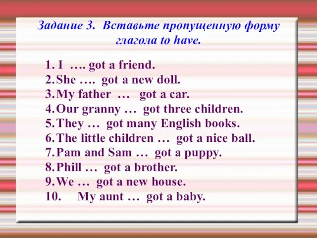 Задание 3. Вставьте пропущенную форму глагола to have. 1. I