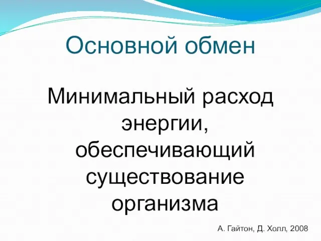 Основной обмен Минимальный расход энергии, обеспечивающий существование организма А. Гайтон, Д. Холл, 2008