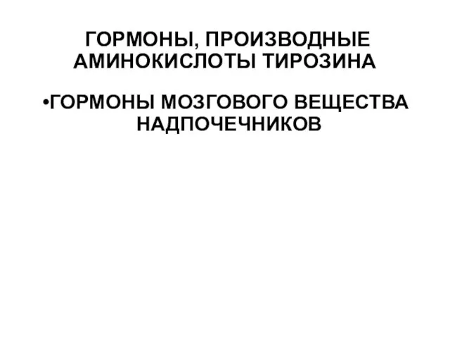 ГОРМОНЫ, ПРОИЗВОДНЫЕ АМИНОКИСЛОТЫ ТИРОЗИНА ГОРМОНЫ МОЗГОВОГО ВЕЩЕСТВА НАДПОЧЕЧНИКОВ