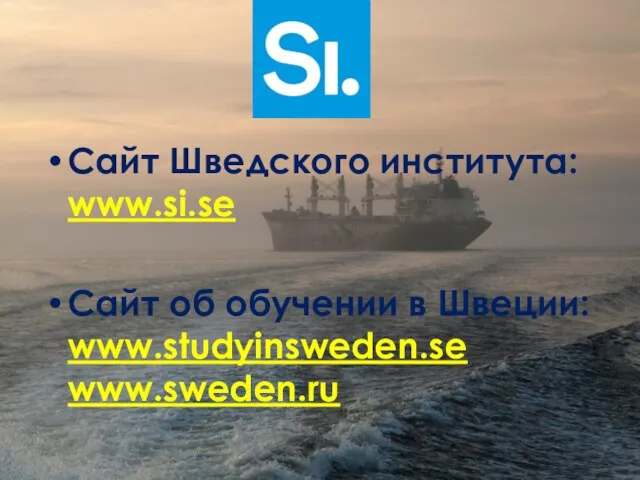 Сайт Шведского института: www.si.se Сайт об обучении в Швеции: www.studyinsweden.se www.sweden.ru