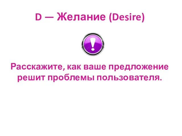 D — Желание (Desire) Расскажите, как ваше предложение решит проблемы пользователя.