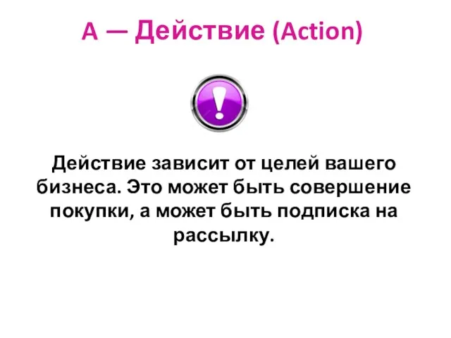 A — Действие (Action) Действие зависит от целей вашего бизнеса.