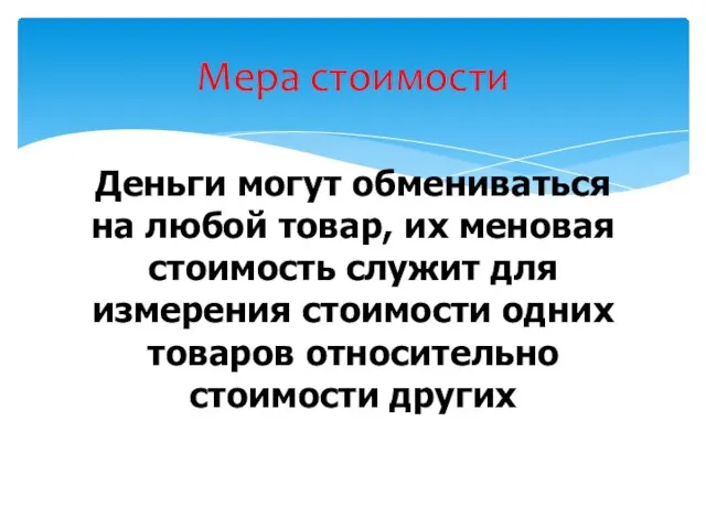 Деньги могут обмениваться на любой товар, их меновая стоимость служит