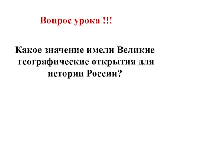 Вопрос урока !!! Какое значение имели Великие географические открытия для истории России?