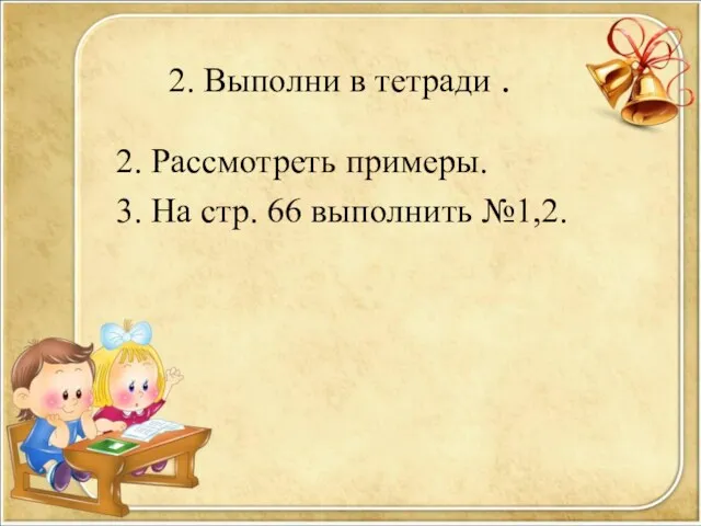 2. Выполни в тетради . 2. Рассмотреть примеры. 3. На стр. 66 выполнить №1,2.