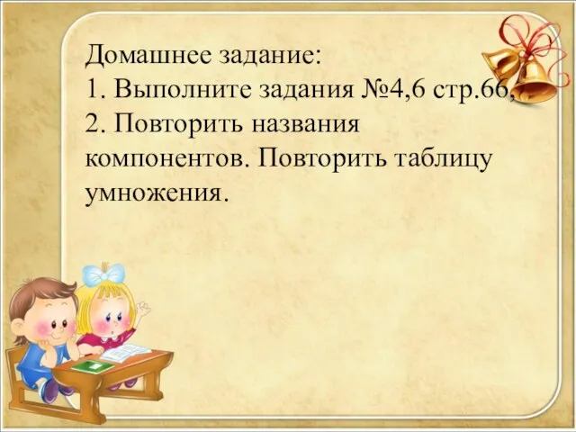 Домашнее задание: 1. Выполните задания №4,6 стр.66, 2. Повторить названия компонентов. Повторить таблицу умножения.