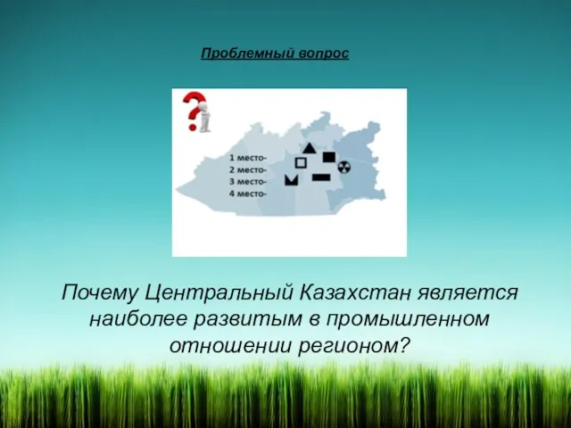 Проблемный вопрос Почему Центральный Казахстан является наиболее развитым в промышленном отношении регионом?