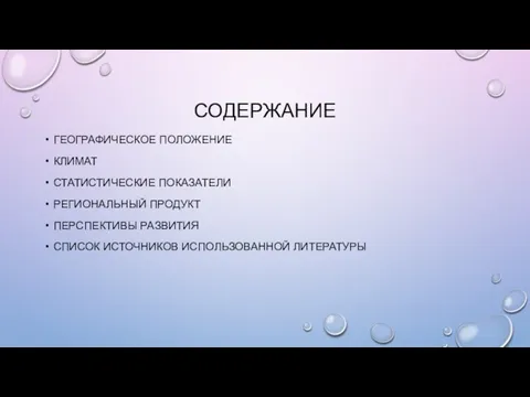 СОДЕРЖАНИЕ ГЕОГРАФИЧЕСКОЕ ПОЛОЖЕНИЕ КЛИМАТ СТАТИСТИЧЕСКИЕ ПОКАЗАТЕЛИ РЕГИОНАЛЬНЫЙ ПРОДУКТ ПЕРСПЕКТИВЫ РАЗВИТИЯ СПИСОК ИСТОЧНИКОВ ИСПОЛЬЗОВАННОЙ ЛИТЕРАТУРЫ