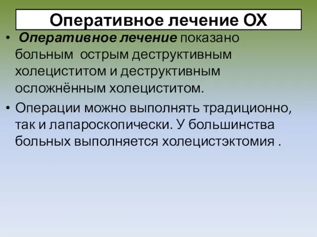 Оперативное лечение ОХ Оперативное лечение показано больным острым деструктивным холециститом