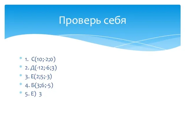 1. С(10;-2;0) 2. Д(-12;-6;3) 3. Е(2;5;-3) 4. Б(3;6;-5) 5. Е) 3 Проверь себя