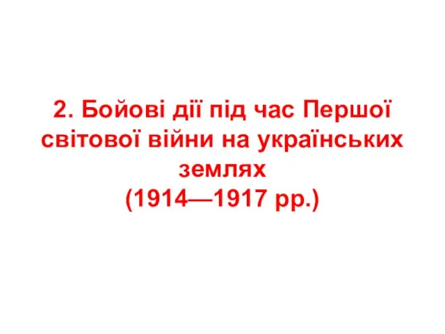 2. Бойові дії під час Першої світової війни на українських землях (1914—1917 рр.)