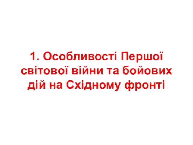 1. Особливості Першої світової війни та бойових дій на Східному фронті