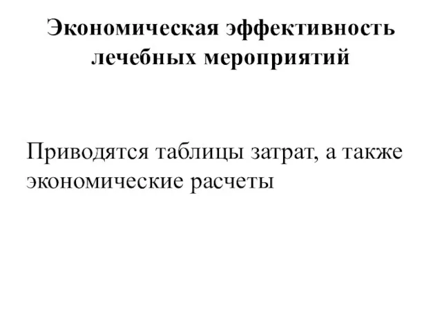 Экономическая эффективность лечебных мероприятий Приводятся таблицы затрат, а также экономические расчеты