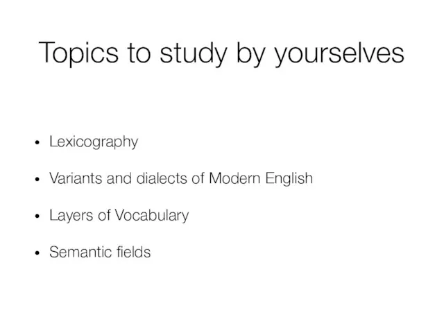 Topics to study by yourselves Lexicography Variants and dialects of Modern English Layers