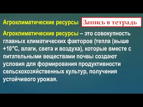 Запись в тетрадь Агроклиматические ресурсы Агроклиматические ресурсы – это совокупность