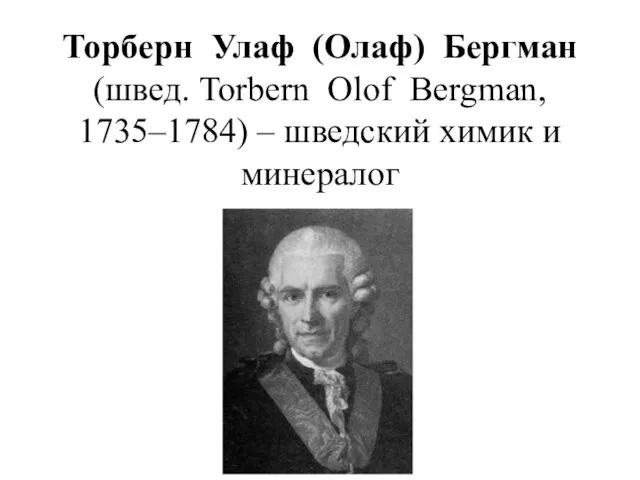 Торберн Улаф (Олаф) Бергман (швед. Torbern Olof Bergman, 1735–1784) – шведский химик и минералог