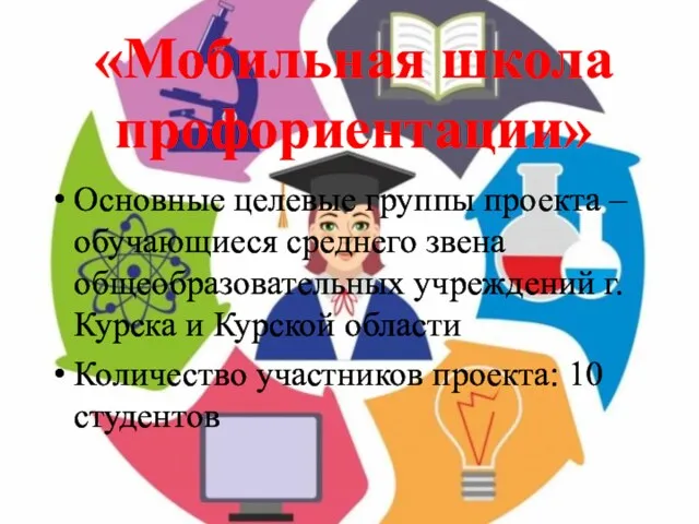 «Мобильная школа профориентации» Основные целевые группы проекта – обучающиеся среднего