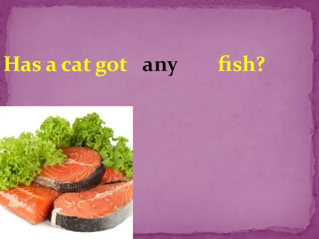 Has a cat got fish? any