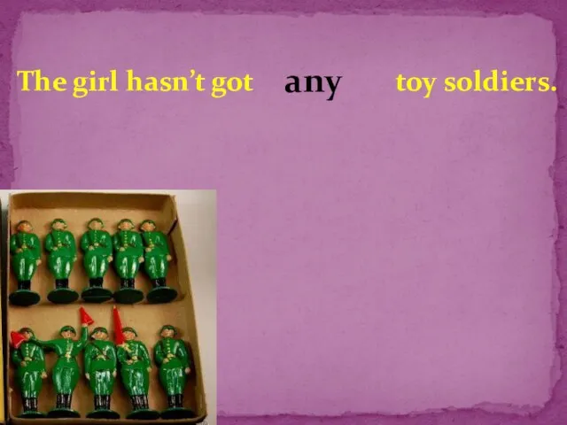 The girl hasn’t got toy soldiers. any