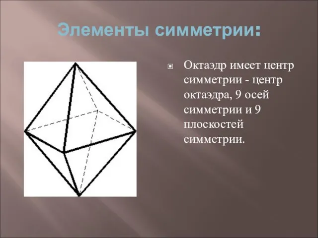 Элементы симметрии: Октаэдр имеет центр симметрии - центр октаэдра, 9 осей симметрии и 9 плоскостей симметрии.