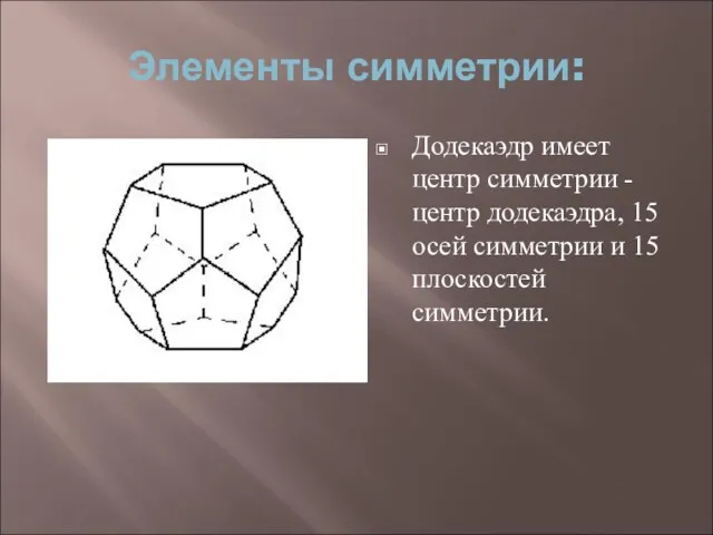 Элементы симметрии: Додекаэдр имеет центр симметрии - центр додекаэдра, 15 осей симметрии и 15 плоскостей симметрии.