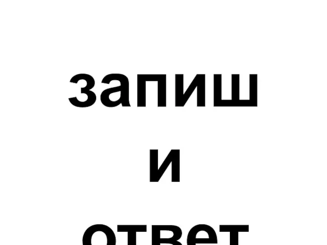 запиши ответ