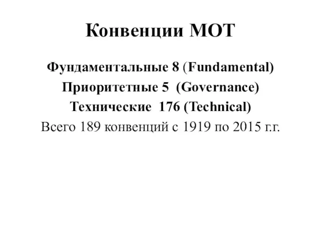 Конвенции МОТ Фундаментальные 8 (Fundamental) Приоритетные 5 (Governance) Технические 176 (Technical) Всего 189