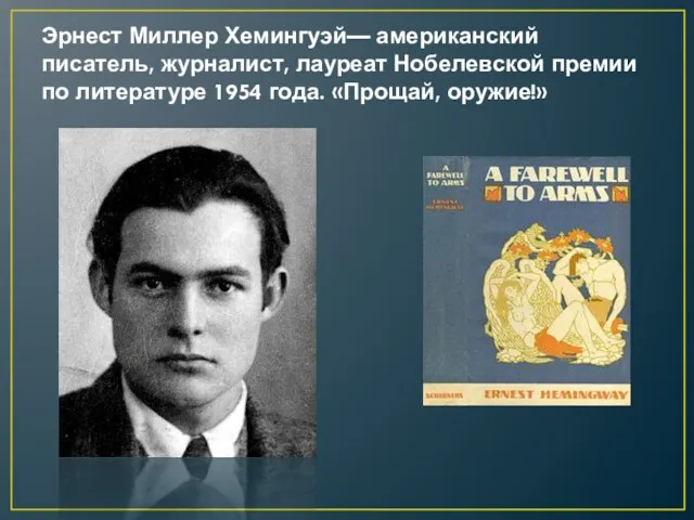 Эрнест Миллер Хемингуэй— американский писатель, журналист, лауреат Нобелевской премии по литературе 1954 года. «Прощай, оружие!»