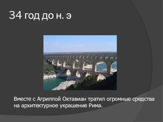 34 год до н. э Вместе с Агриппой Октавиан тратил огромные средства на архитектурное украшение Рима.