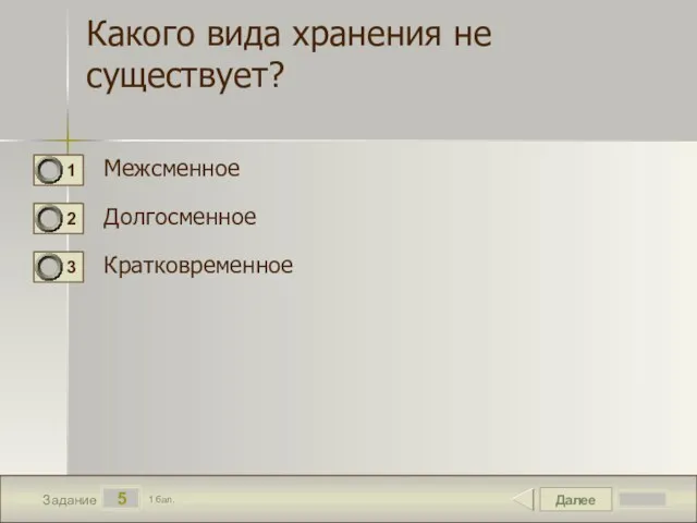 Далее 5 Задание 1 бал. Какого вида хранения не существует? Межсменное Долгосменное Кратковременное