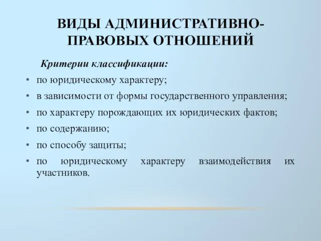 ВИДЫ АДМИНИСТРАТИВНО-ПРАВОВЫХ ОТНОШЕНИЙ Критерии классификации: по юридическому характеру; в зависимости