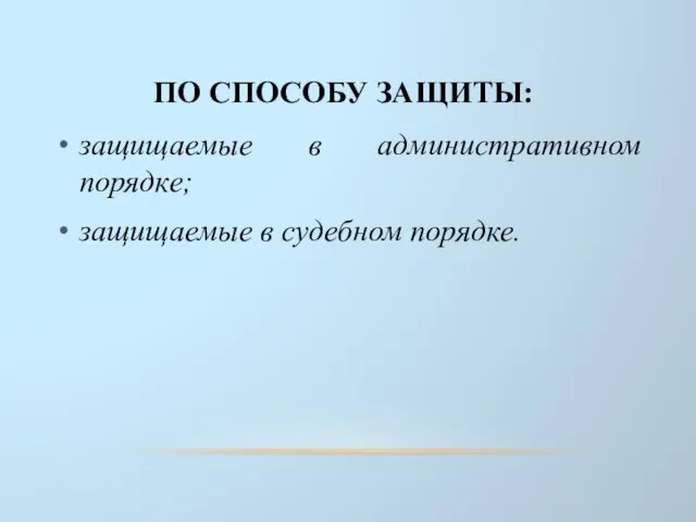 ПО СПОСОБУ ЗАЩИТЫ: защищаемые в административном порядке; защищаемые в судебном порядке.