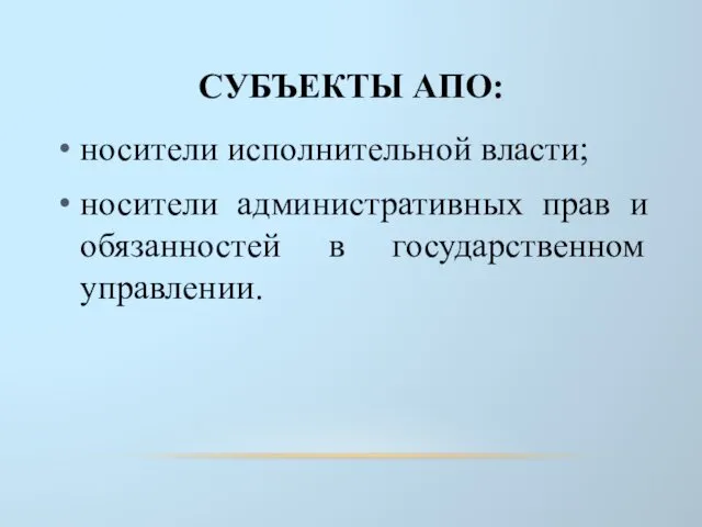 СУБЪЕКТЫ АПО: носители исполнительной власти; носители административных прав и обязанностей в государственном управлении.