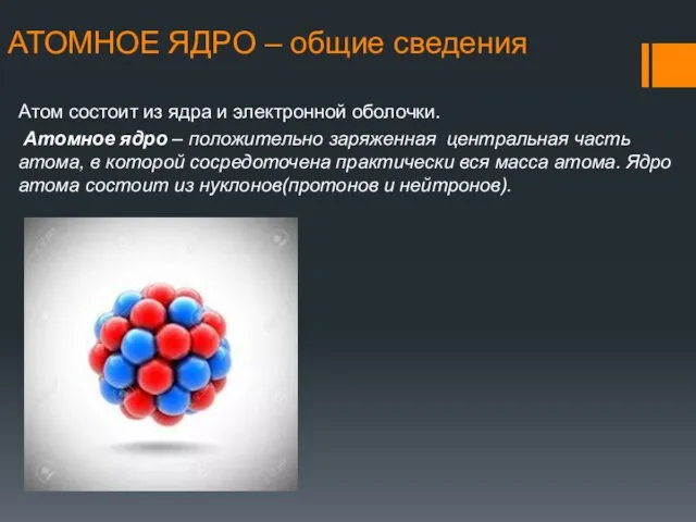 АТОМНОЕ ЯДРО – общие сведения Атом состоит из ядра и