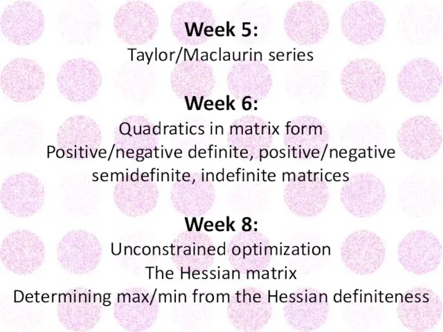 Week 5: Taylor/Maclaurin series Week 6: Quadratics in matrix form
