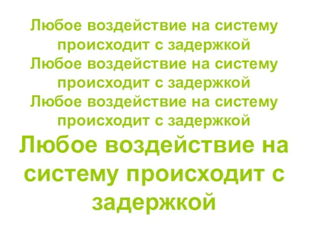 Любое воздействие на систему происходит с задержкой Любое воздействие на